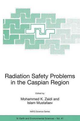 Radiation Safety Problems in the Caspian Region: Proceedings of the NATO Advanced Research Workshop on Radiation Safety Problems in the Caspian Region, Baku, Azerbaijan, 11-14 September 2003 - cover