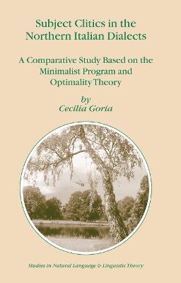 Subject Clitics in the Northern Italian Dialects: A Comparative Study Based on the Minimalist Program and Optimality Theory - Cecilia Goria - cover