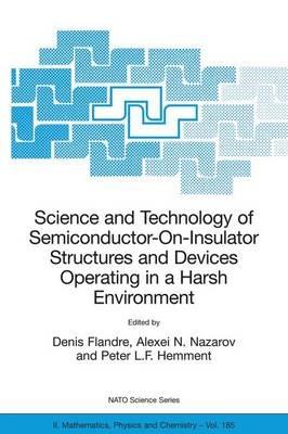Science and Technology of Semiconductor-On-Insulator Structures and Devices Operating in a Harsh Environment: Proceedings of the NATO Advanced Research Workshop on Science and Technology of Semiconductor-On-Insulator Structures and Devices Operating in a Harsh Environment, Kiev, Ukraine, 26-30 April 2004 - cover