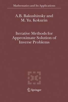 Iterative Methods for Approximate Solution of Inverse Problems - A.B. Bakushinsky,M.Yu. Kokurin - cover