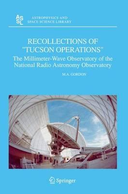Recollections of "Tucson Operations": The Millimeter-Wave Observatory of the National Radio Astronomy Observatory - M.A. Gordon - cover