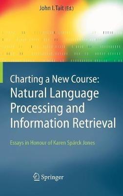 Charting a New Course: Natural Language Processing and Information Retrieval.: Essays in Honour of Karen Spärck Jones - cover