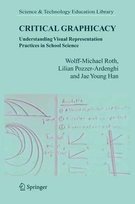 Critical Graphicacy: Understanding Visual Representation Practices in School Science - Wolff-Michael Roth,Lilian Pozzer-Ardenghi,Jae Young Han - cover