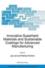 Innovative Superhard Materials and Sustainable Coatings for Advanced Manufacturing: Proceedings of the NATO Advanced Research Workshop on Innovative Superhard Materials and Sustainable Coating, Kiev, Ukraine,12 - 15 May 2004.