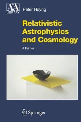 Relativistic Astrophysics and Cosmology: A Primer - Peter Hoyng - cover