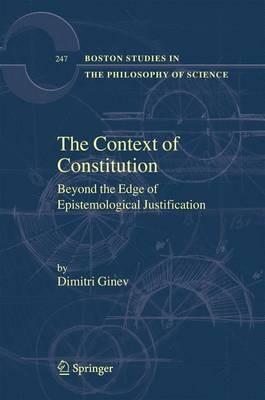The Context of Constitution: Beyond the Edge of Epistemological Justification - Dimitri Ginev - cover