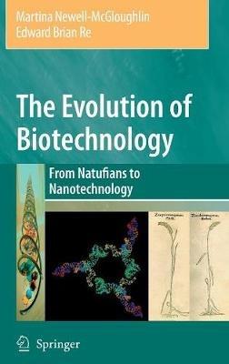 The Evolution of Biotechnology: From Natufians to Nanotechnology - Martina Newell-McGloughlin,Edward Re - cover