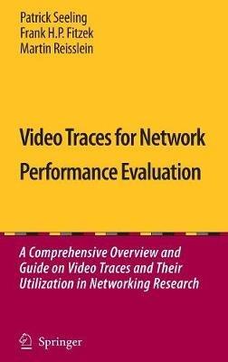 Video Traces for Network Performance Evaluation: A Comprehensive Overview and Guide on Video Traces and Their Utilization in Networking Research - Patrick Seeling,Frank H. P. Fitzek,Martin Reisslein - cover