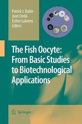 The Fish Oocyte: From Basic Studies to Biotechnological Applications - cover
