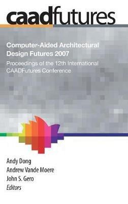 Computer-Aided Architectural Design Futures (CAADFutures) 2007: Proceedings of the 12th International CAAD Futures Conference - cover