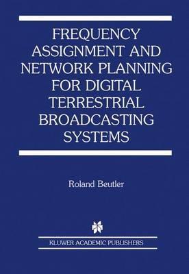 Frequency Assignment and Network Planning for Digital Terrestrial Broadcasting Systems - Roland Beutler - cover