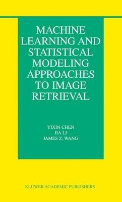 Machine Learning and Statistical Modeling Approaches to Image Retrieval - Yixin Chen,Jia Li,James Z. Wang - cover
