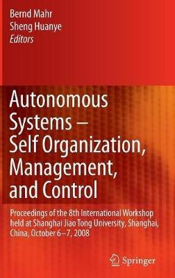 Autonomous Systems – Self-Organization, Management, and Control: Proceedings of the 8th International Workshop held at Shanghai Jiao Tong University, Shanghai, China, October 6-7, 2008 - cover