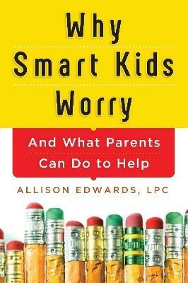 Why Smart Kids Worry: And What Parents Can Do to Help - Allison Edwards - cover