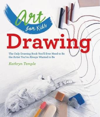 Art for Kids: Drawing: The Only Drawing Book You'll Ever Need to Be the Artist You've Always Wanted to Be - Kathryn Temple - cover