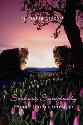 Seeking Simplicity: A Woman's Guide to a Balanced Life - Elizabeth Gregory - cover