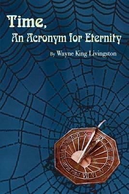 Time, an Acronym for Eternity - Wayne King Livingston - cover