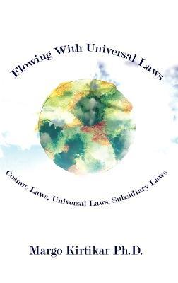 Flowing with Universal Laws: Cosmic Laws, Universal Laws, Subsidiary Laws - Margo Kirtikar - cover