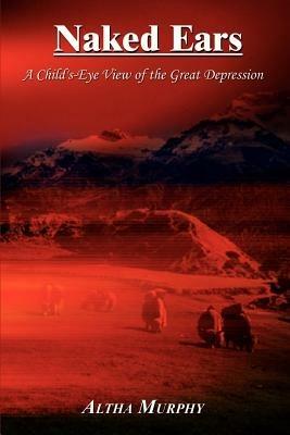 Naked Ears: A Child's-eye View of the Great Depression - Altha Murphy - cover