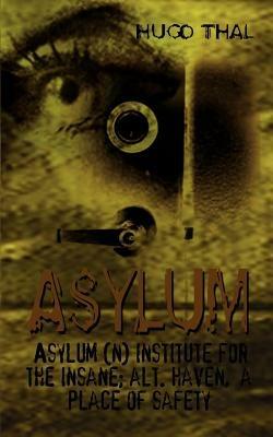 Asylum: Asylum (n) Institute for the Insane; Alt. Haven, a Place of Safety - Hugo Thal - cover