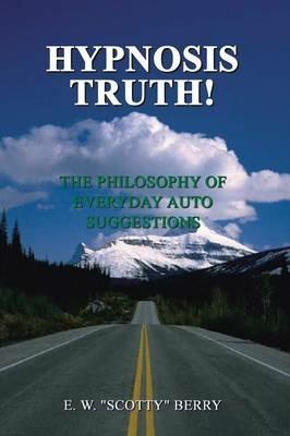 Hypnosis Truth!: The Philosophy of Everyday Auto Suggestions - E. W. "Scotty" Berry - cover