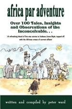 Africa Par Adventure: Over 100 Tales, Insights and Observations of the Inconceivable...