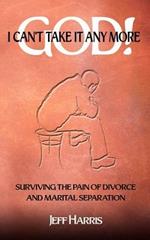 God! I Can't Take it Any More: Surviving the Pain of Divorce and Marital Separation
