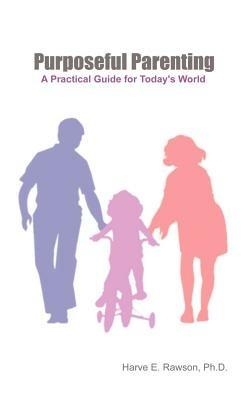 Purposeful Parenting: A Practical Guide for Today's World - PH. D. Harve E. Rawson - cover