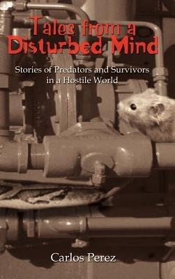 Tales from a Disturbed Mind: Stories of Predators and Surviviors in a Hostile World - Carlos Perez - cover