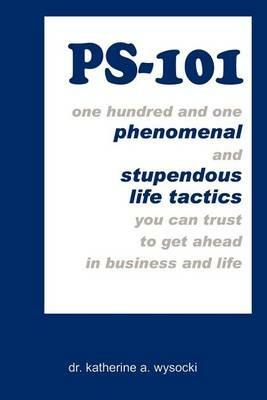 Ps-101: One Hundred and One Phenomenal and Stupendous Life Tactics You Can Trust to Get ahead in Business and Life: One Hundred and One Phenomenal and Stupendous Life Tactics You Can Trust to Get ahead in Business and Life - dr. katherine a. wysocki - cover
