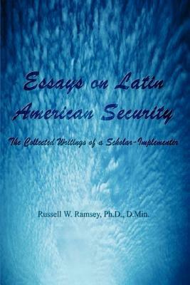 Essays on Latin American Security: The Collected Writings of a Scholar-implementer - Ph.D. Ramsey - cover