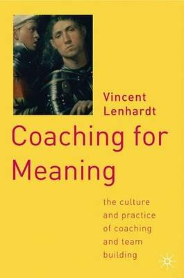 Coaching for Meaning: The Culture and Practice of Coaching and Team Building - V. Lenhardt - cover