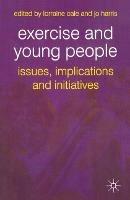 Exercise and Young People: Issues, Implications and Initiatives - Lorraine Cale,Jo Harris - cover