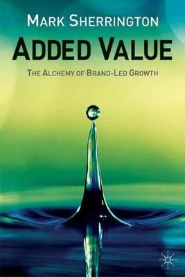 Added Value: The Alchemy of Brand-Led Growth - M. Sherrington - cover