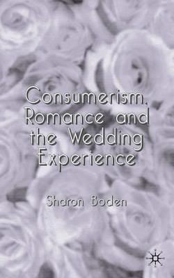Consumerism, Romance and the Wedding Experience - Sharon Boden - cover