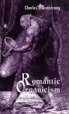 Romantic Organicism: From Idealist Origins to Ambivalent Afterlife - C. Armstrong - cover