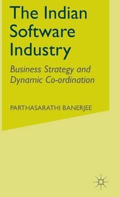 The Indian Software Industry: Business Strategy and Dynamic Co-ordination - P. Banerjee - cover