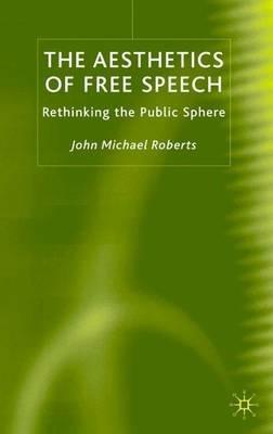 The Aesthetics of Free Speech: Rethinking the Public Sphere - J. Roberts - cover