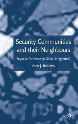 Security Communities and their Neighbours: Regional Fortresses or Global Integrators? - A. Bellamy - cover