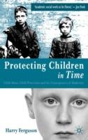 Protecting Children in Time: Child Abuse, Child Protection and the Consequences of Modernity - Harry Ferguson - cover