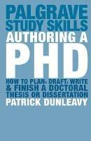 Authoring a PhD: How to Plan, Draft, Write and Finish a Doctoral Thesis or Dissertation - Patrick Dunleavy - cover
