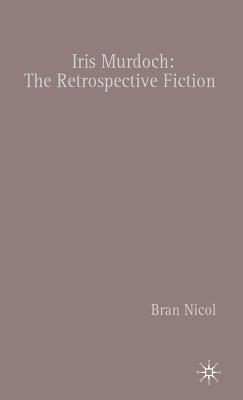 Iris Murdoch: The Retrospective Fiction - B. Nicol - cover