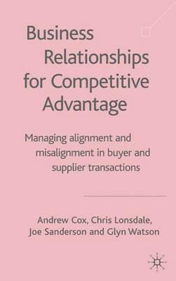 Business Relationships for Competitive Advantage: Managing Alignment and Misalignment in Buyer and Supplier Transactions - A. Cox,C. Lonsdale,J. Sanderson - cover