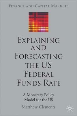 Explaining and Forecasting the US Federal Funds Rate: A Monetary Policy Model for the US - M. Clements - cover