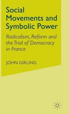 Social Movements and Symbolic Power: Radicalism, Reform and the Trial of Democracy in France - J. Girling - cover