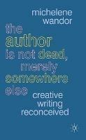 The Author Is Not Dead, Merely Somewhere Else: Creative Writing after Theory - Michelene Wandor - cover