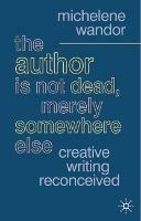 The Author Is Not Dead, Merely Somewhere Else: Creative Writing after Theory - Michelene Wandor - cover