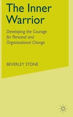 The Inner Warrior: Developing the Courage for Personal and Organisational Change - B. Stone - cover