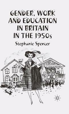 Gender, Work and Education in Britain in the 1950s - S. Spencer - cover