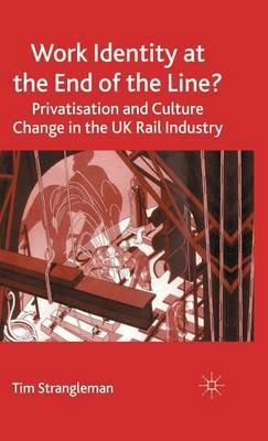 Work Identity at the End of the Line?: Privatisation and Culture Change in the UK Rail Industry - T. Strangleman - cover